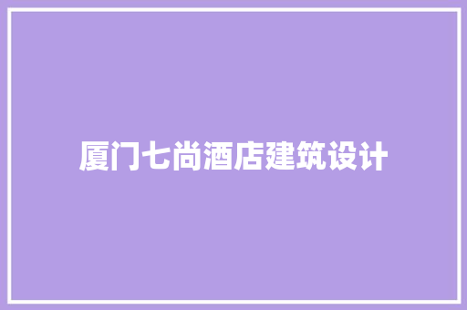 厦门七尚酒店建筑设计