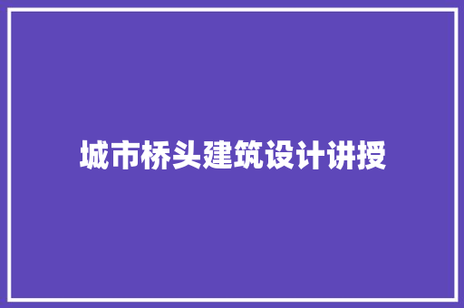 城市桥头建筑设计讲授