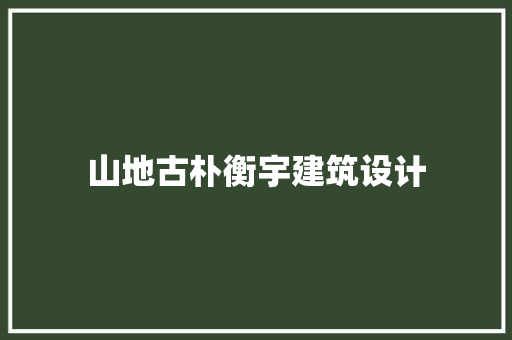 山地古朴衡宇建筑设计 材料设备