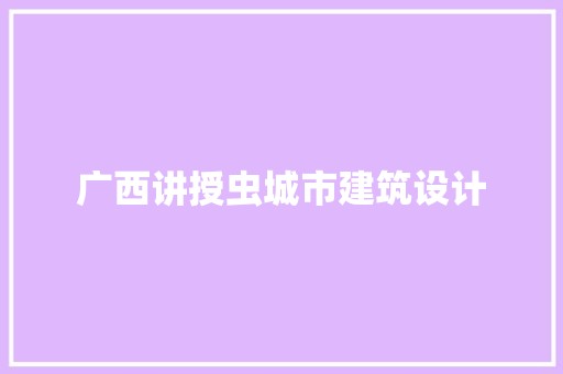 广西讲授虫城市建筑设计