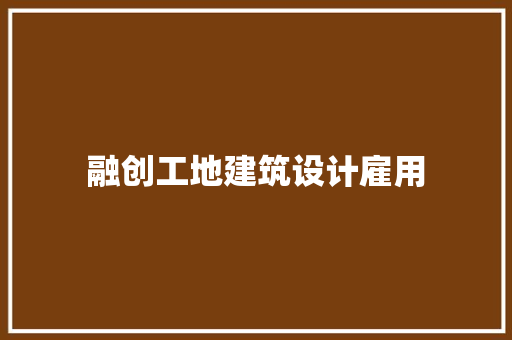融创工地建筑设计雇用