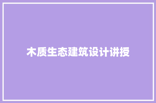 木质生态建筑设计讲授