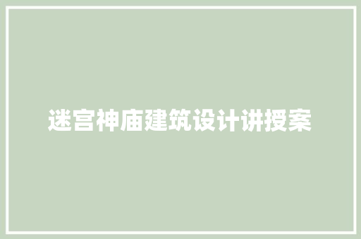 迷宫神庙建筑设计讲授案 施工管理