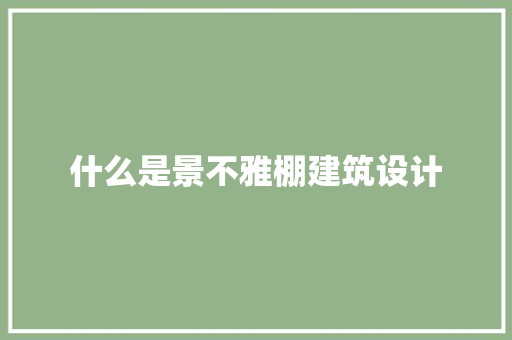 什么是景不雅棚建筑设计 施工工艺