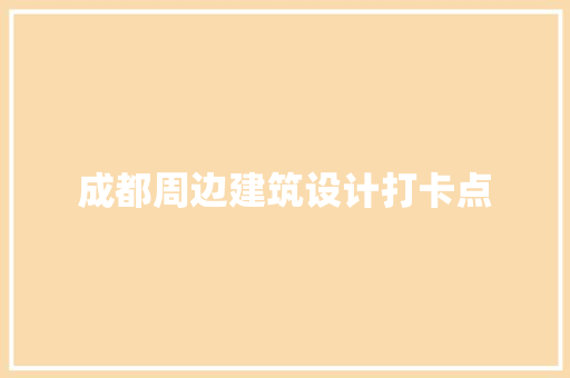 成都周边建筑设计打卡点
