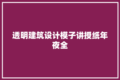 透明建筑设计模子讲授纸年夜全