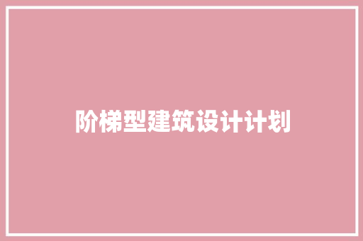 阶梯型建筑设计计划