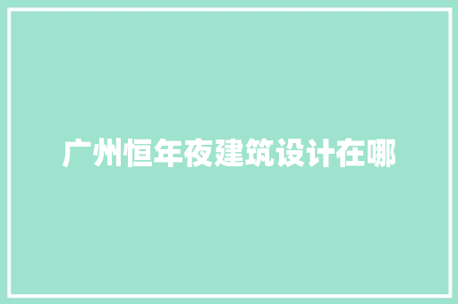 广州恒年夜建筑设计在哪