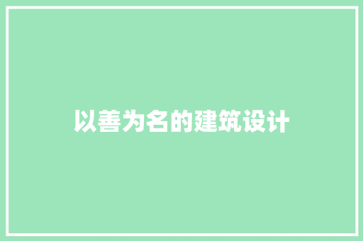 以善为名的建筑设计 施工工艺