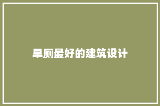 旱厕最好的建筑设计