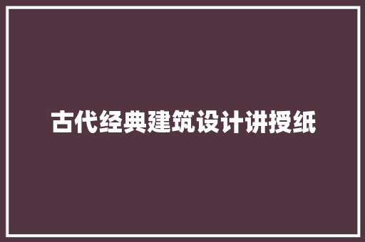 古代经典建筑设计讲授纸