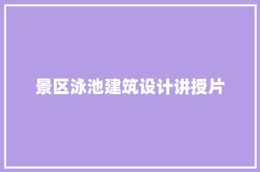 景区泳池建筑设计讲授片