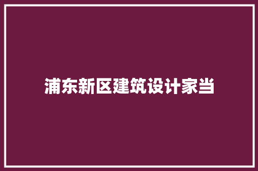浦东新区建筑设计家当