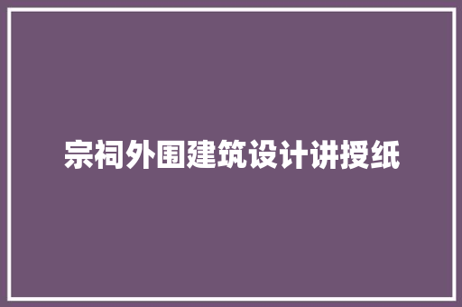 宗祠外围建筑设计讲授纸