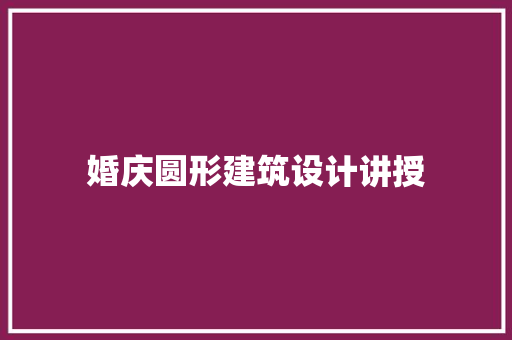 婚庆圆形建筑设计讲授