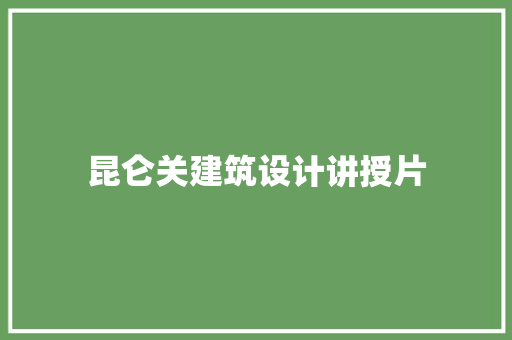 昆仑关建筑设计讲授片