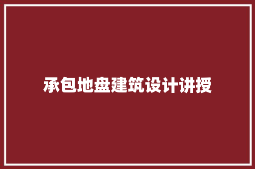 承包地盘建筑设计讲授