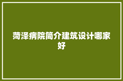 菏泽病院简介建筑设计哪家好