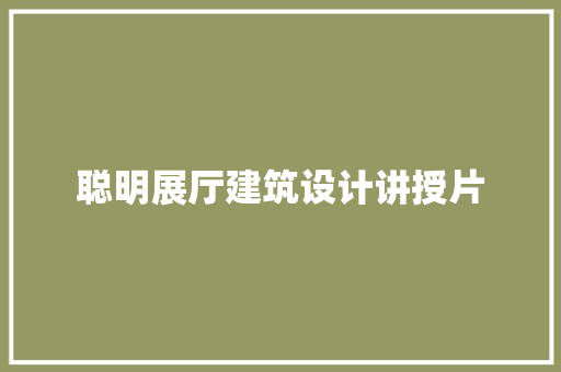 聪明展厅建筑设计讲授片