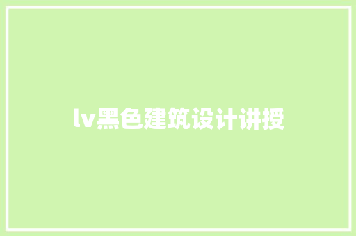lv黑色建筑设计讲授