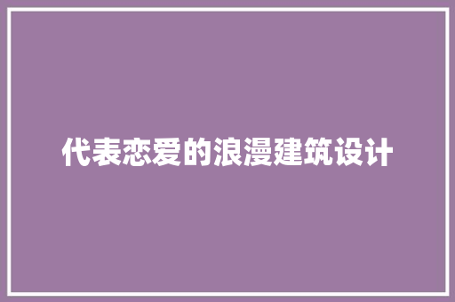 代表恋爱的浪漫建筑设计