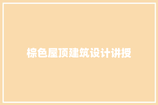 棕色屋顶建筑设计讲授
