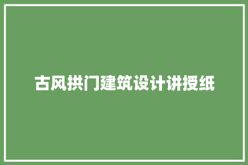 古风拱门建筑设计讲授纸