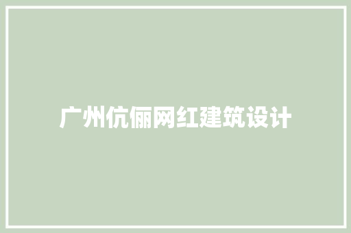 广州伉俪网红建筑设计 施工工艺