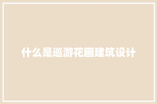 什么是巡游花圃建筑设计