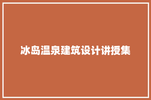 冰岛温泉建筑设计讲授集 常用建材