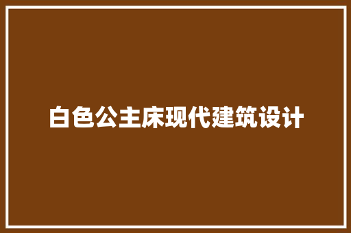 白色公主床现代建筑设计