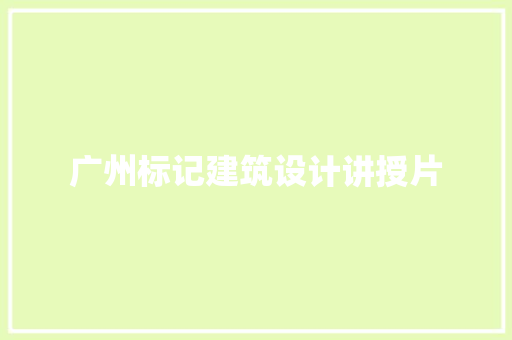 广州标记建筑设计讲授片