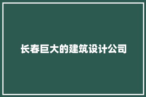 长春巨大的建筑设计公司