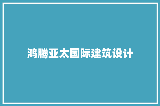 鸿腾亚太国际建筑设计