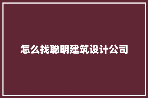 怎么找聪明建筑设计公司