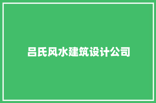 吕氏风水建筑设计公司 施工管理