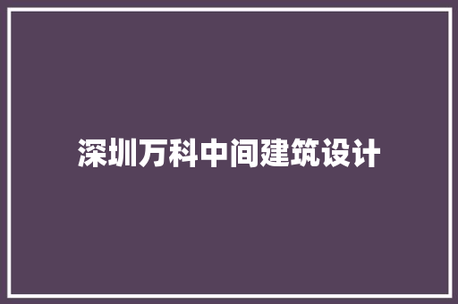 深圳万科中间建筑设计