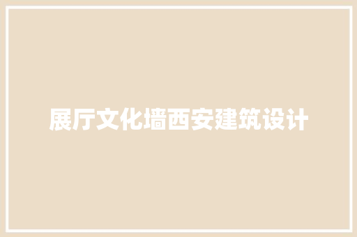 展厅文化墙西安建筑设计