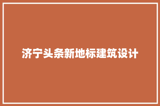 济宁头条新地标建筑设计
