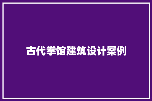古代拳馆建筑设计案例