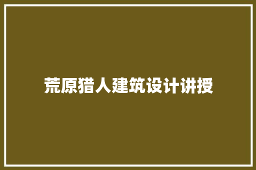 荒原猎人建筑设计讲授