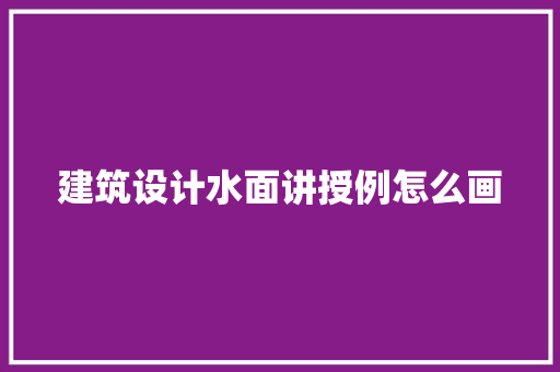 建筑设计水面讲授例怎么画