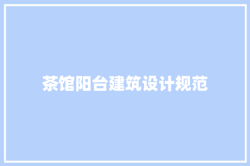 茶馆阳台建筑设计规范 施工技术