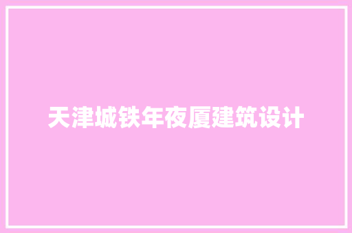 天津城铁年夜厦建筑设计 施工技术