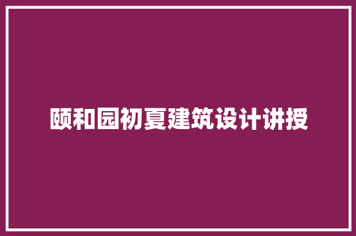 颐和园初夏建筑设计讲授