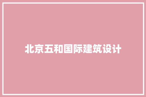 北京五和国际建筑设计