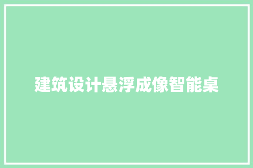 建筑设计悬浮成像智能桌 生态建筑设计