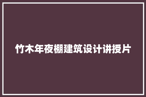竹木年夜棚建筑设计讲授片