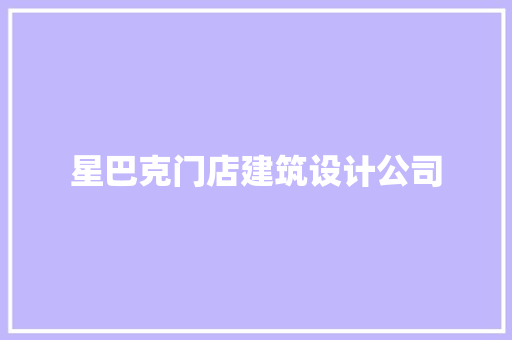 星巴克门店建筑设计公司