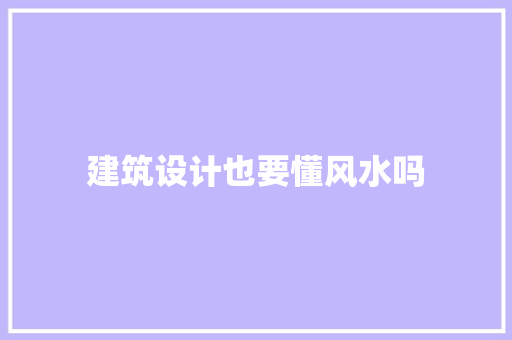 建筑设计也要懂风水吗